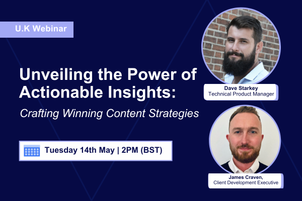 U.K. Webinar Unveiling the Power of Actionable Insights: Crafting Winning Content Strategies Tuesday 14th May | 2pm (BST)